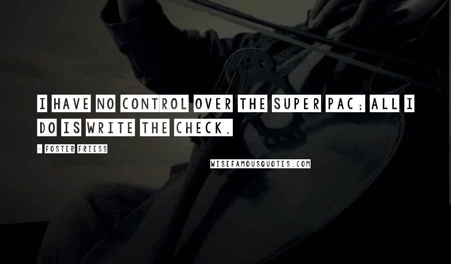 Foster Friess Quotes: I have no control over the super PAC; all I do is write the check.