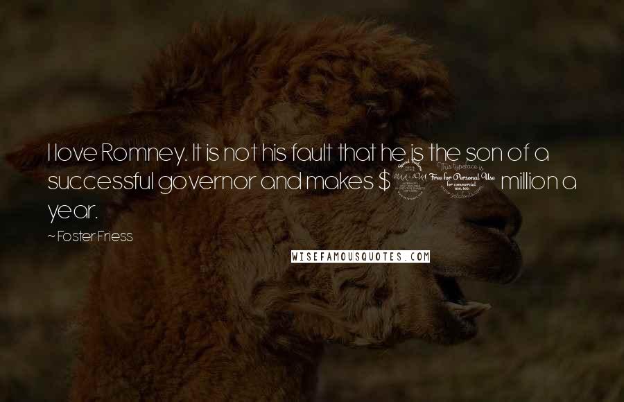 Foster Friess Quotes: I love Romney. It is not his fault that he is the son of a successful governor and makes $20 million a year.