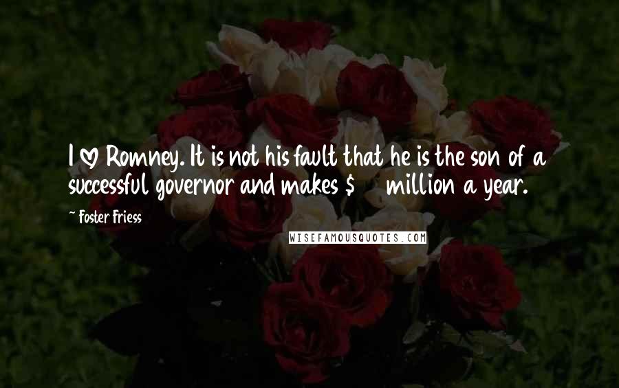 Foster Friess Quotes: I love Romney. It is not his fault that he is the son of a successful governor and makes $20 million a year.