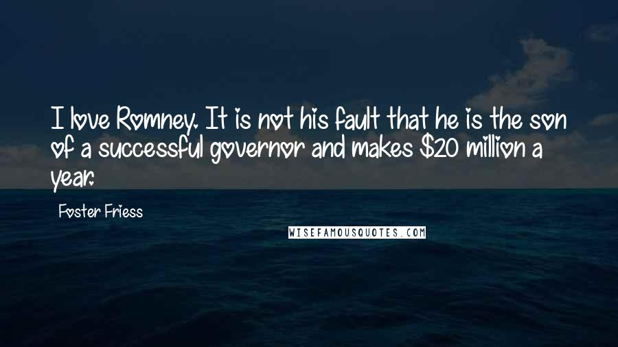 Foster Friess Quotes: I love Romney. It is not his fault that he is the son of a successful governor and makes $20 million a year.