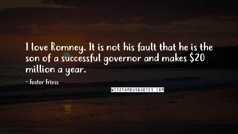 Foster Friess Quotes: I love Romney. It is not his fault that he is the son of a successful governor and makes $20 million a year.