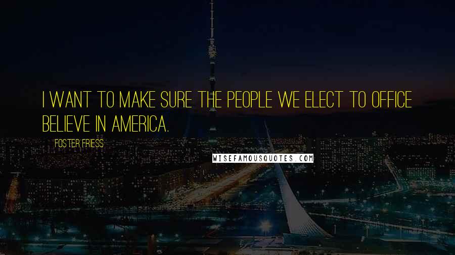 Foster Friess Quotes: I want to make sure the people we elect to office believe in America.