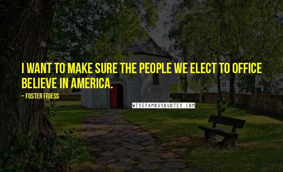 Foster Friess Quotes: I want to make sure the people we elect to office believe in America.