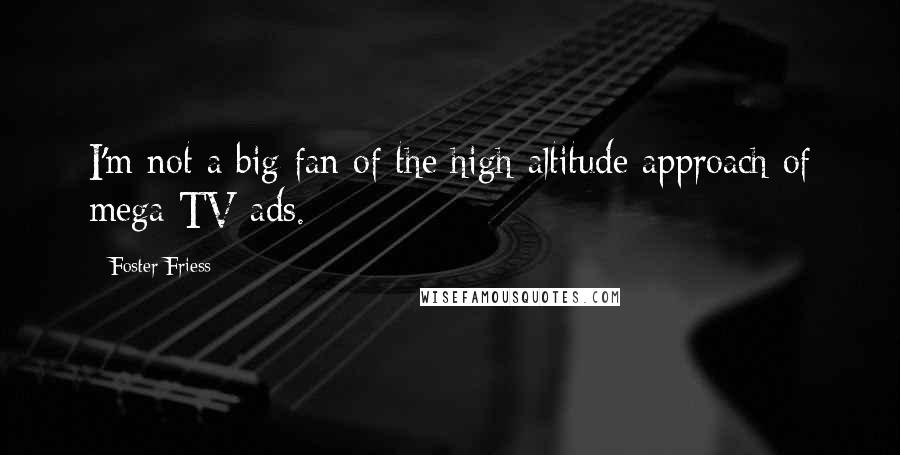 Foster Friess Quotes: I'm not a big fan of the high-altitude approach of mega TV ads.