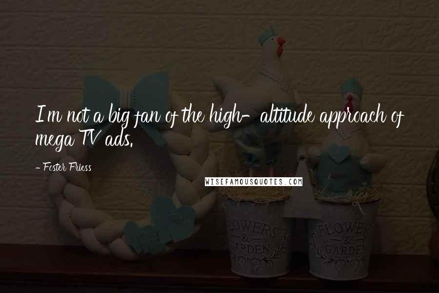 Foster Friess Quotes: I'm not a big fan of the high-altitude approach of mega TV ads.