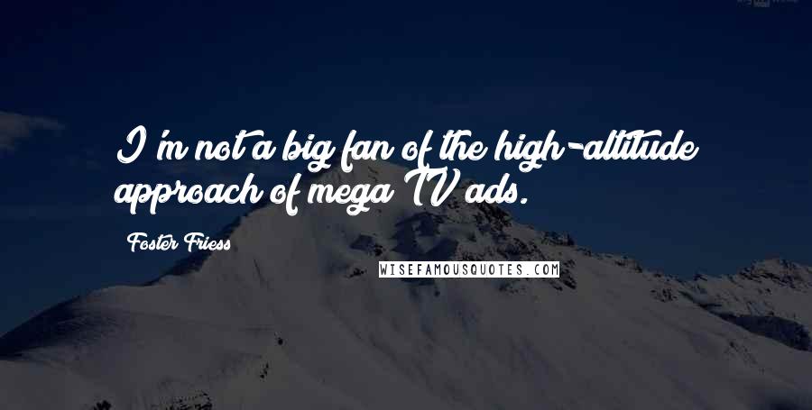 Foster Friess Quotes: I'm not a big fan of the high-altitude approach of mega TV ads.