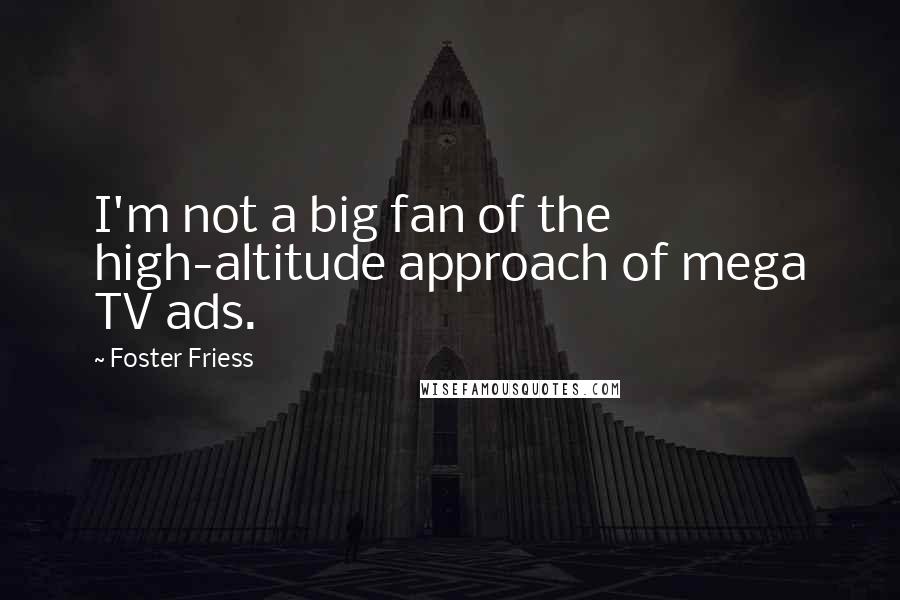 Foster Friess Quotes: I'm not a big fan of the high-altitude approach of mega TV ads.