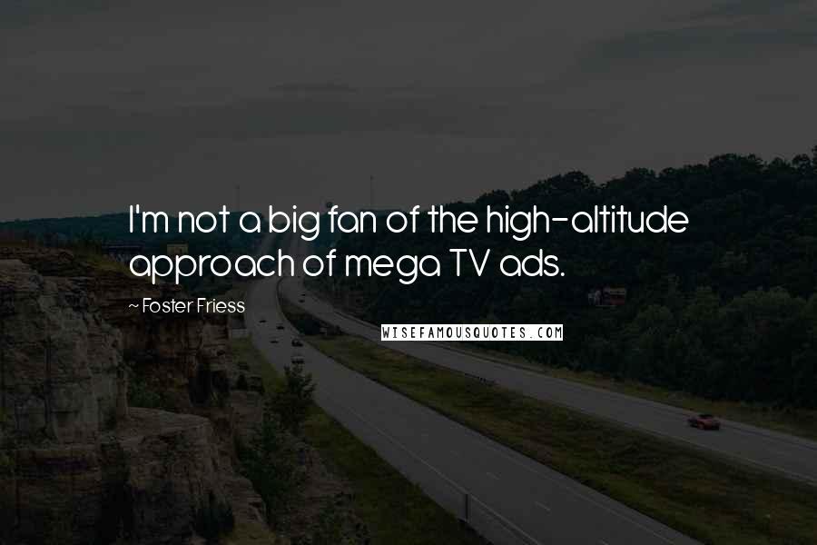 Foster Friess Quotes: I'm not a big fan of the high-altitude approach of mega TV ads.