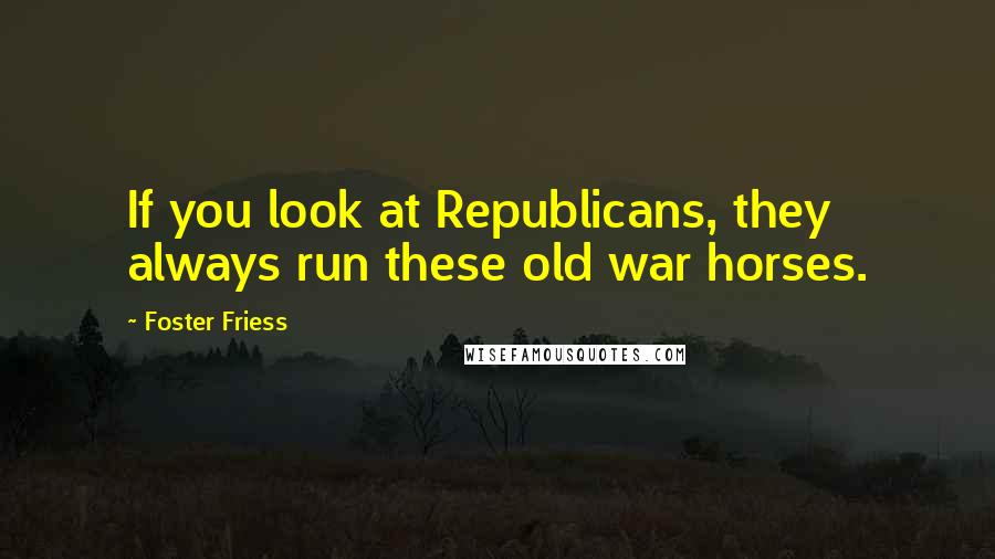 Foster Friess Quotes: If you look at Republicans, they always run these old war horses.