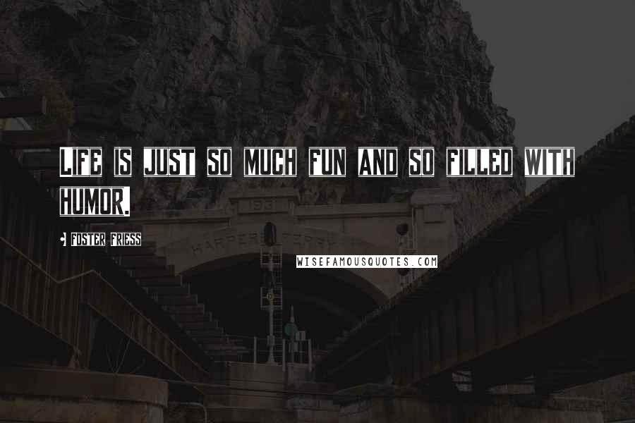 Foster Friess Quotes: Life is just so much fun and so filled with humor.