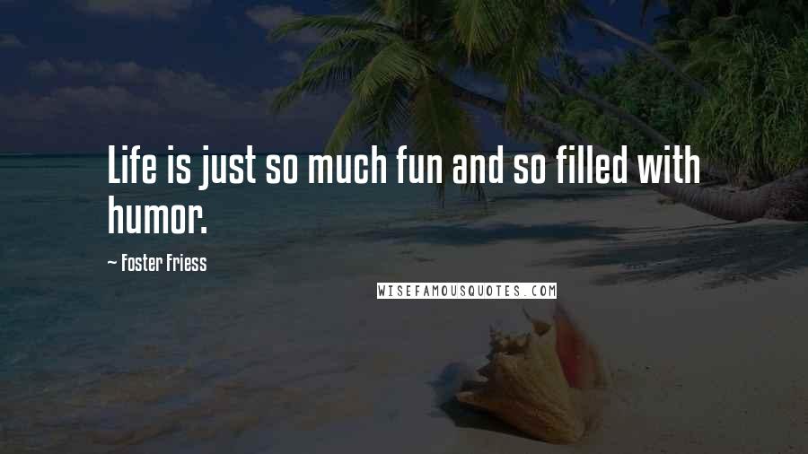 Foster Friess Quotes: Life is just so much fun and so filled with humor.