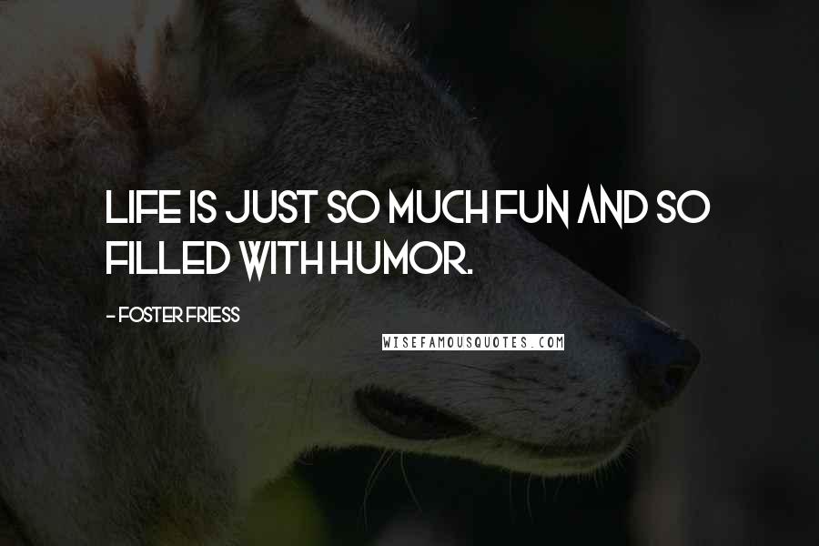 Foster Friess Quotes: Life is just so much fun and so filled with humor.