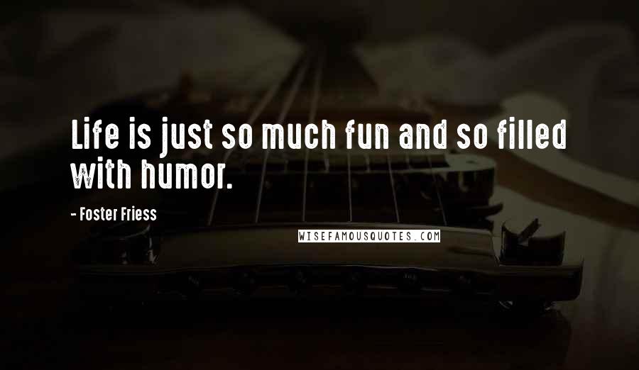 Foster Friess Quotes: Life is just so much fun and so filled with humor.