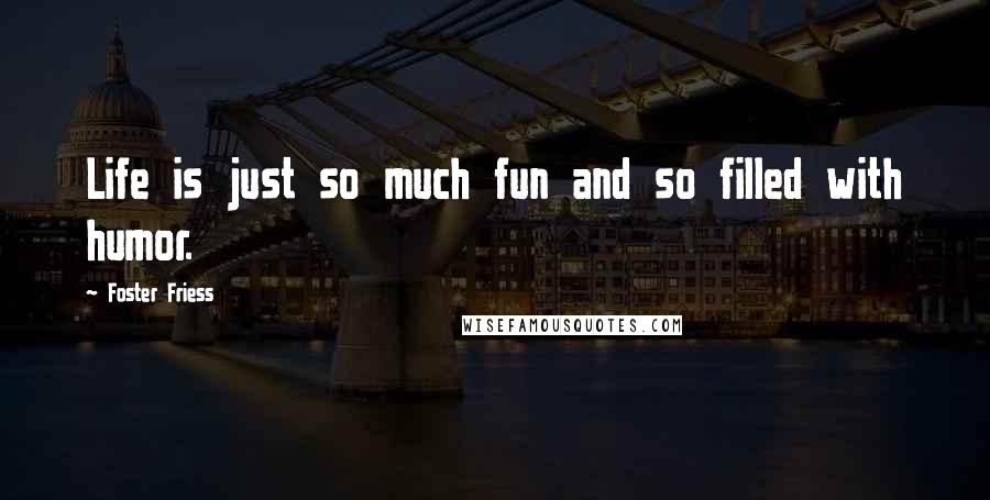 Foster Friess Quotes: Life is just so much fun and so filled with humor.