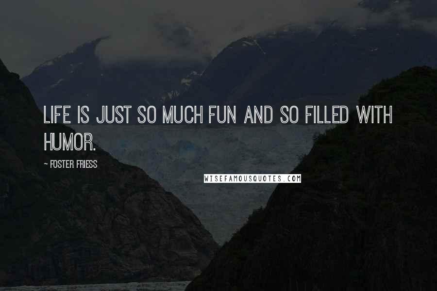 Foster Friess Quotes: Life is just so much fun and so filled with humor.