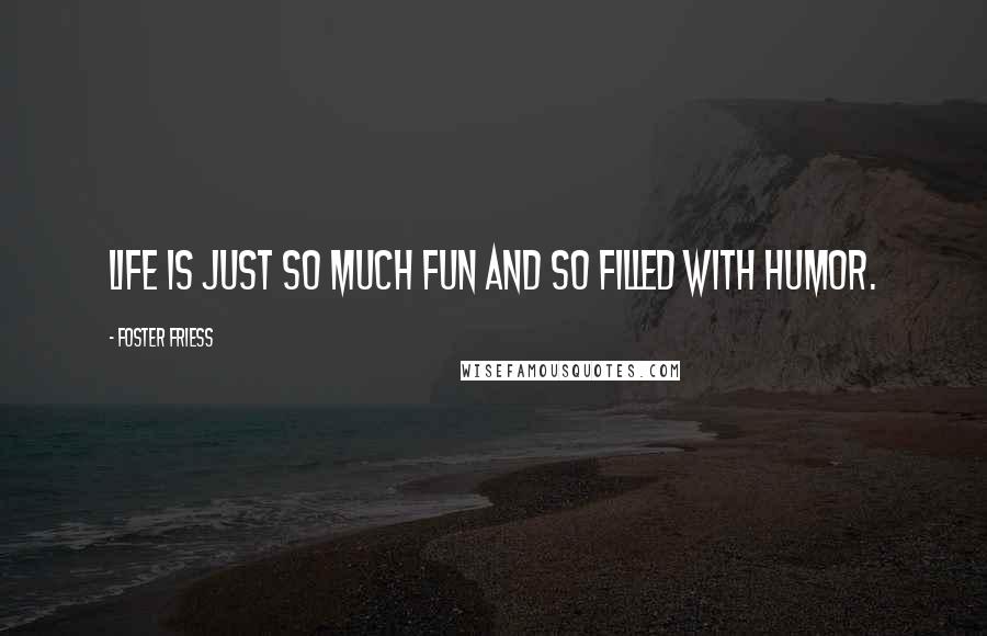 Foster Friess Quotes: Life is just so much fun and so filled with humor.