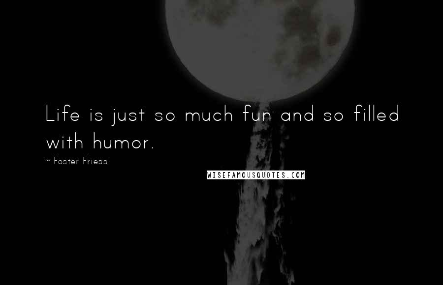 Foster Friess Quotes: Life is just so much fun and so filled with humor.