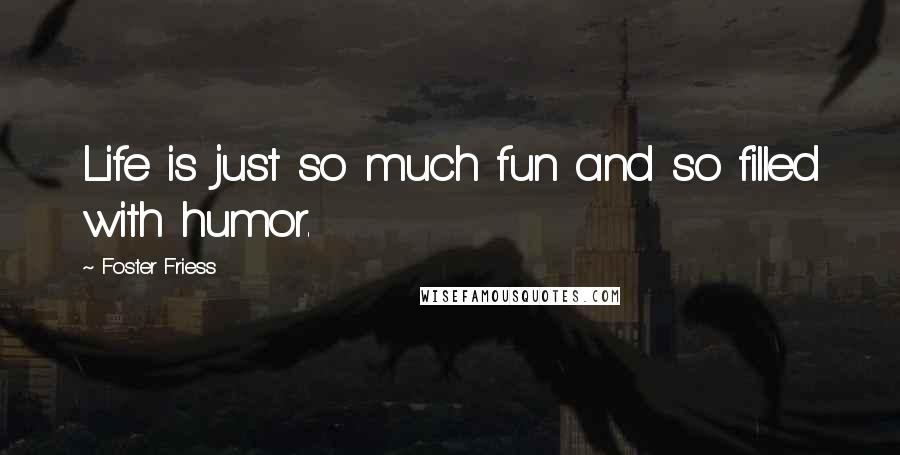 Foster Friess Quotes: Life is just so much fun and so filled with humor.