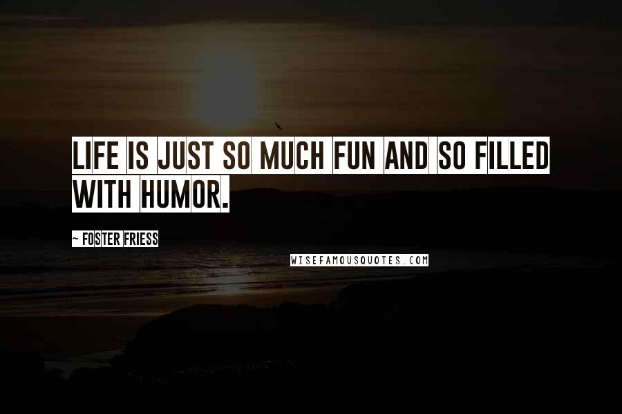 Foster Friess Quotes: Life is just so much fun and so filled with humor.