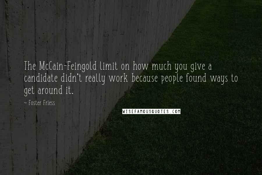 Foster Friess Quotes: The McCain-Feingold limit on how much you give a candidate didn't really work because people found ways to get around it.