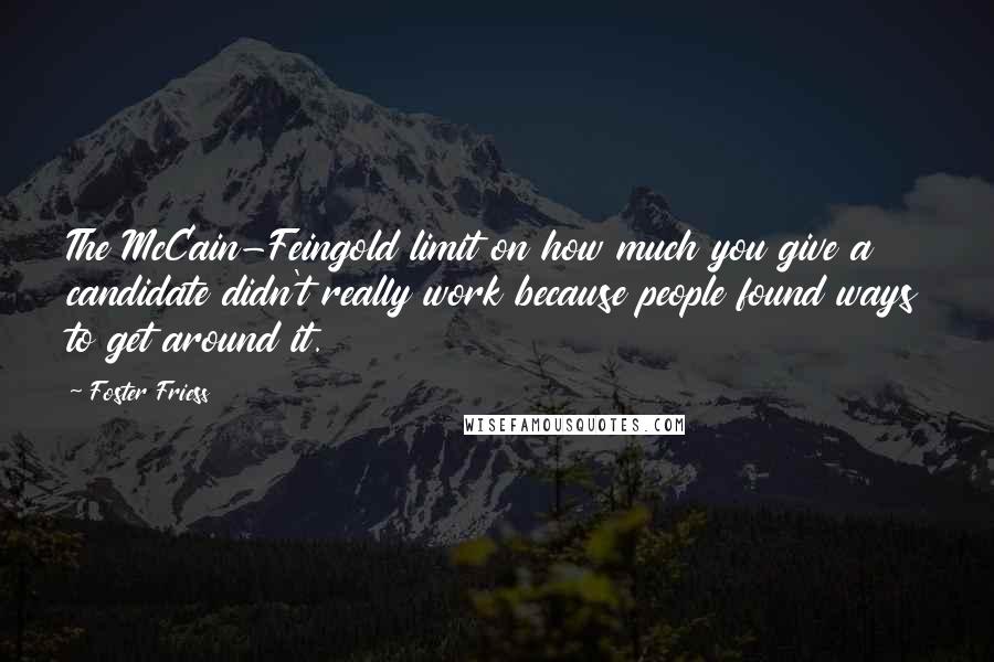 Foster Friess Quotes: The McCain-Feingold limit on how much you give a candidate didn't really work because people found ways to get around it.