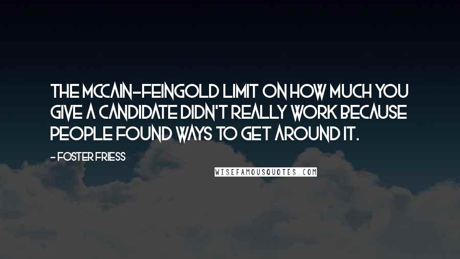 Foster Friess Quotes: The McCain-Feingold limit on how much you give a candidate didn't really work because people found ways to get around it.