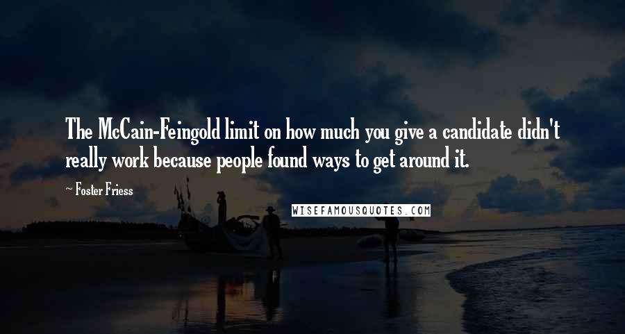 Foster Friess Quotes: The McCain-Feingold limit on how much you give a candidate didn't really work because people found ways to get around it.
