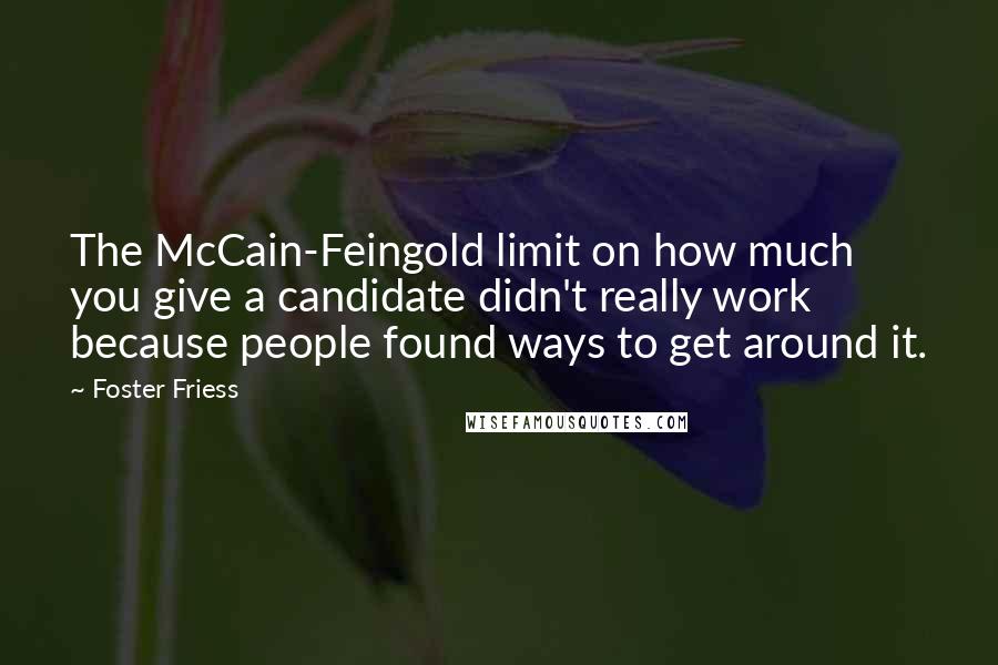 Foster Friess Quotes: The McCain-Feingold limit on how much you give a candidate didn't really work because people found ways to get around it.