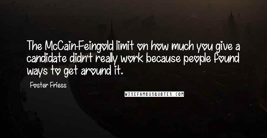 Foster Friess Quotes: The McCain-Feingold limit on how much you give a candidate didn't really work because people found ways to get around it.