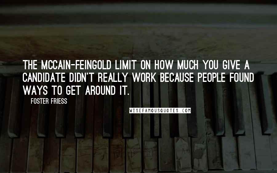 Foster Friess Quotes: The McCain-Feingold limit on how much you give a candidate didn't really work because people found ways to get around it.