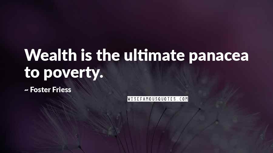 Foster Friess Quotes: Wealth is the ultimate panacea to poverty.