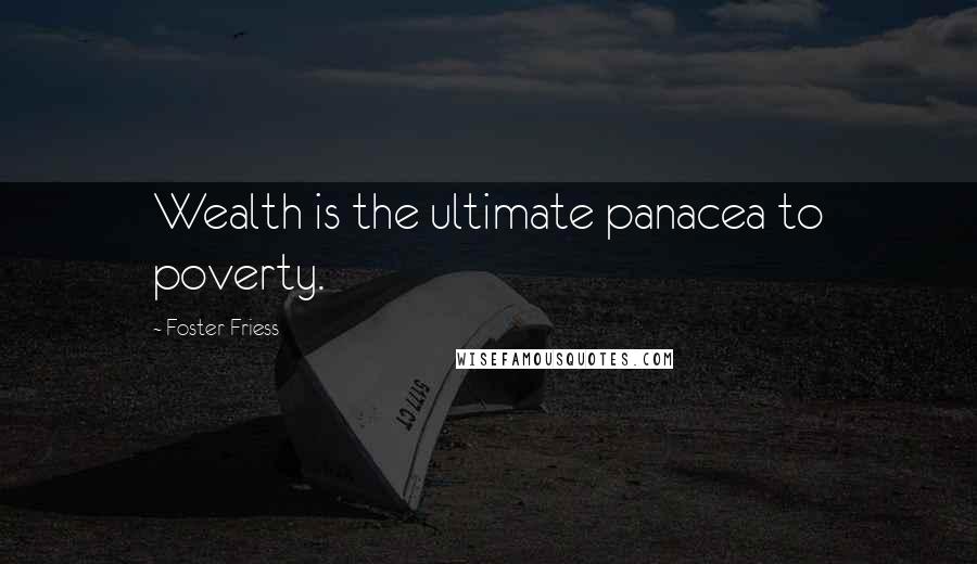 Foster Friess Quotes: Wealth is the ultimate panacea to poverty.