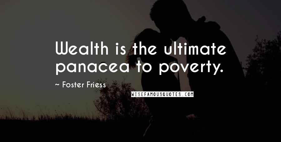Foster Friess Quotes: Wealth is the ultimate panacea to poverty.