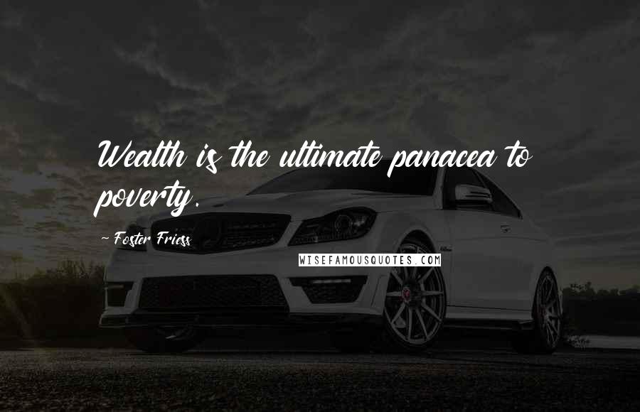 Foster Friess Quotes: Wealth is the ultimate panacea to poverty.
