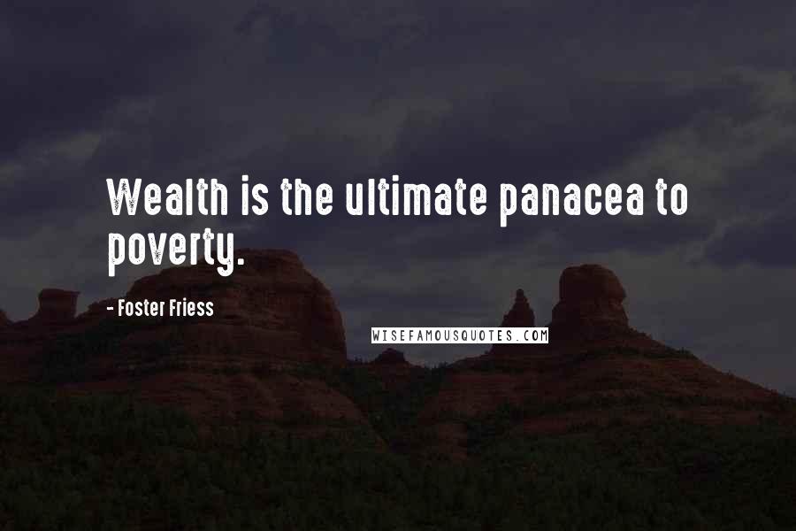 Foster Friess Quotes: Wealth is the ultimate panacea to poverty.