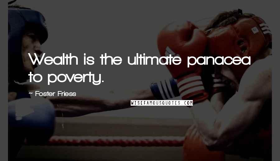 Foster Friess Quotes: Wealth is the ultimate panacea to poverty.