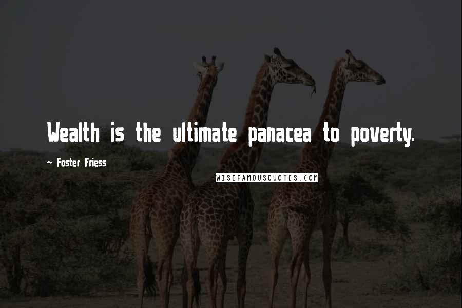 Foster Friess Quotes: Wealth is the ultimate panacea to poverty.