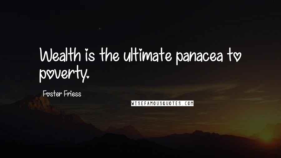 Foster Friess Quotes: Wealth is the ultimate panacea to poverty.