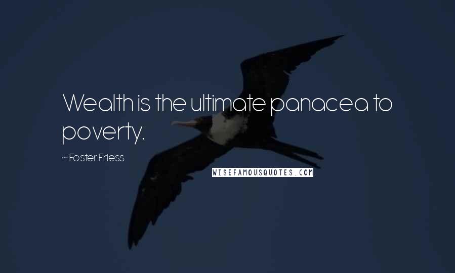 Foster Friess Quotes: Wealth is the ultimate panacea to poverty.