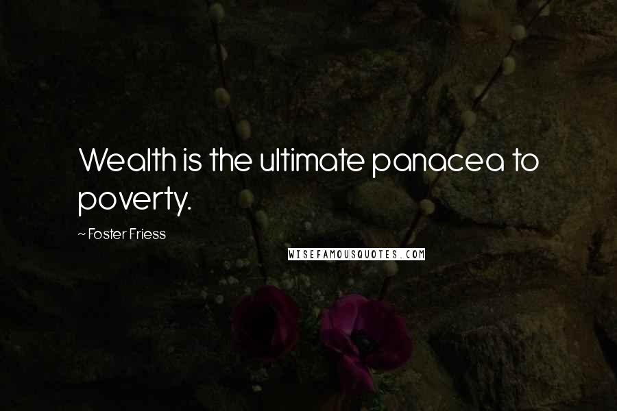 Foster Friess Quotes: Wealth is the ultimate panacea to poverty.