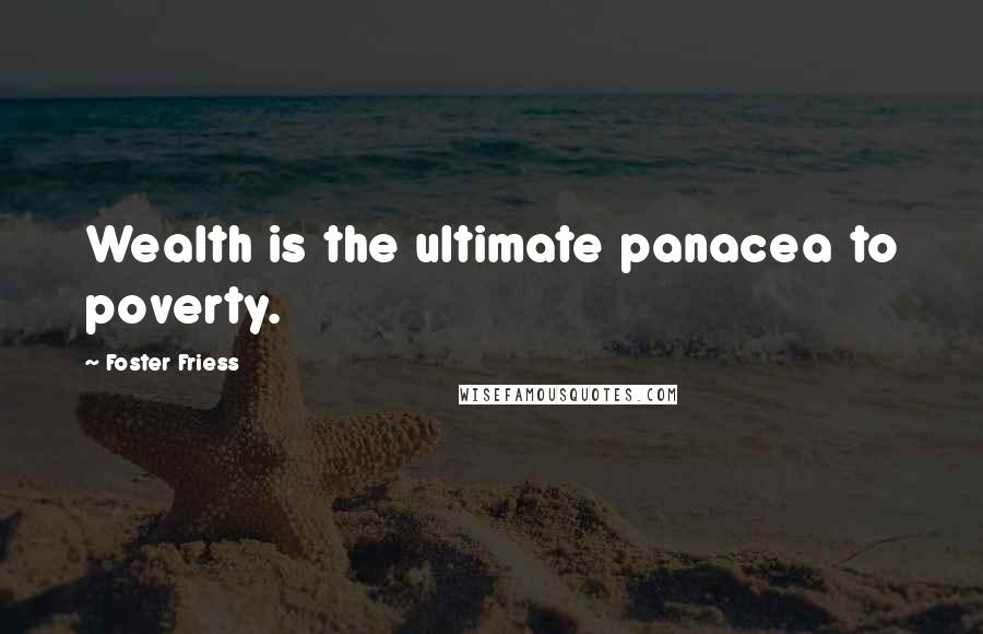 Foster Friess Quotes: Wealth is the ultimate panacea to poverty.