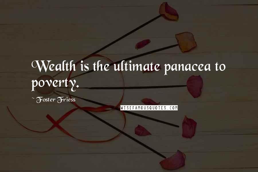 Foster Friess Quotes: Wealth is the ultimate panacea to poverty.