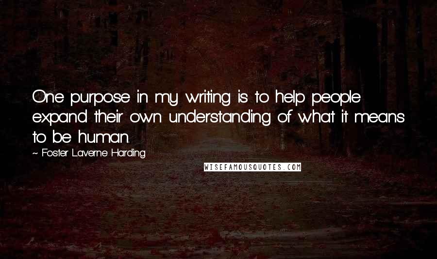 Foster Laverne Harding Quotes: One purpose in my writing is to help people expand their own understanding of what it means to be human.