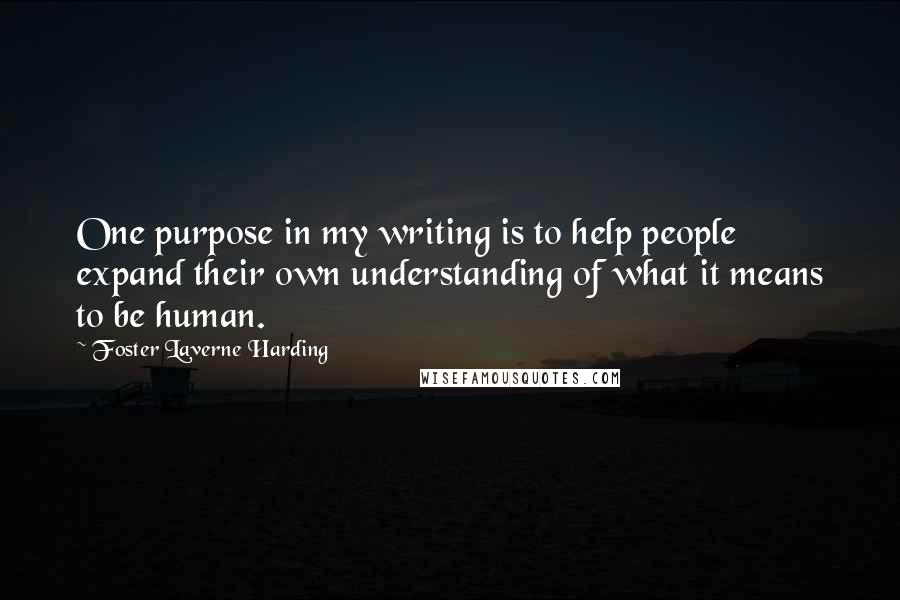 Foster Laverne Harding Quotes: One purpose in my writing is to help people expand their own understanding of what it means to be human.