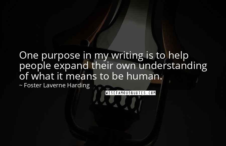 Foster Laverne Harding Quotes: One purpose in my writing is to help people expand their own understanding of what it means to be human.