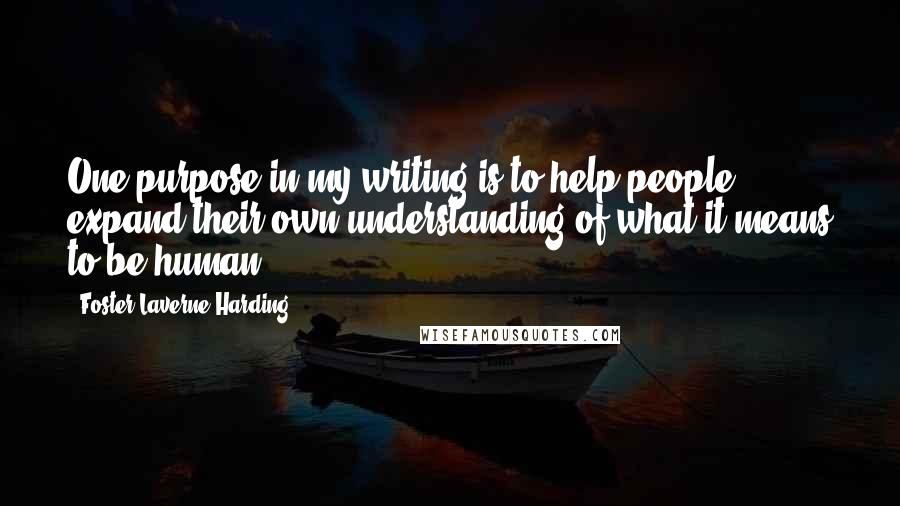 Foster Laverne Harding Quotes: One purpose in my writing is to help people expand their own understanding of what it means to be human.