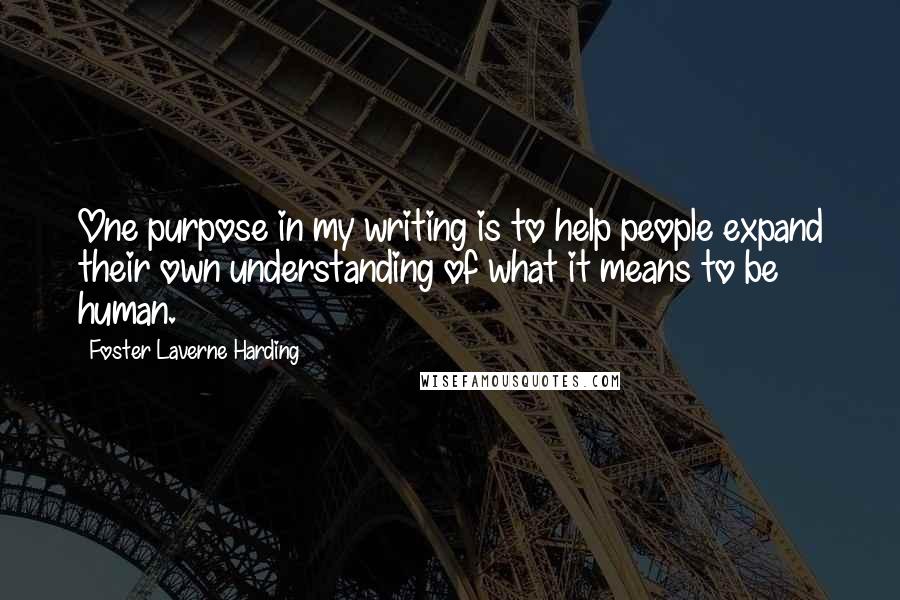 Foster Laverne Harding Quotes: One purpose in my writing is to help people expand their own understanding of what it means to be human.