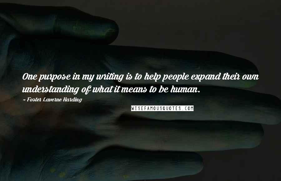 Foster Laverne Harding Quotes: One purpose in my writing is to help people expand their own understanding of what it means to be human.