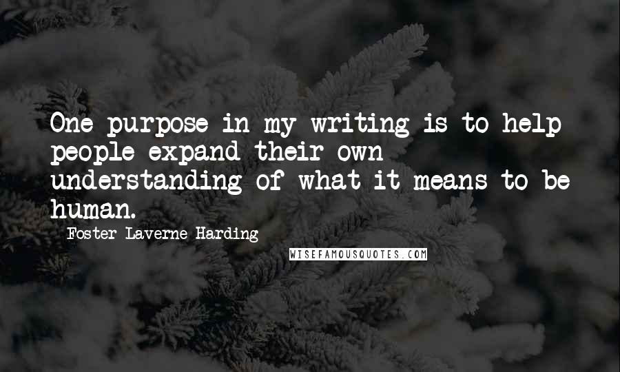 Foster Laverne Harding Quotes: One purpose in my writing is to help people expand their own understanding of what it means to be human.