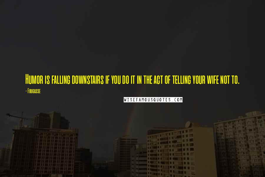 Fougasse Quotes: Humor is falling downstairs if you do it in the act of telling your wife not to.